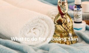 What to do for glowing skin